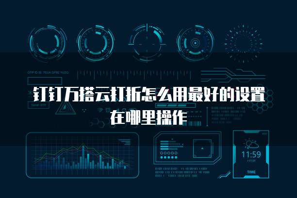 钉钉万搭云打折怎么用最好的设置在哪里操作
