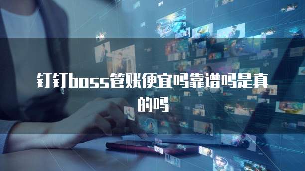 钉钉boss管账便宜吗靠谱吗是真的吗