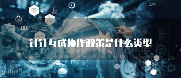 钉钉互成协作政策是什么类型