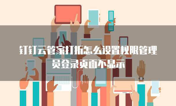 钉钉云管家打折怎么设置权限管理员登录页面不显示