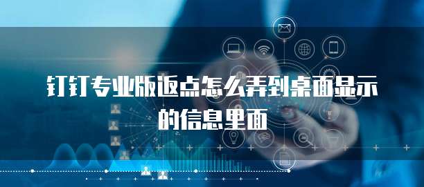 钉钉专业版返点怎么弄到桌面显示的信息里面