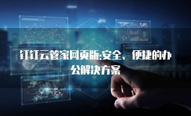 钉钉云管家网页版:安全、便捷的办公解决方案