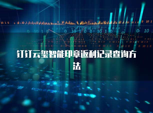 钉钉云玺智能印章返利记录查询方法