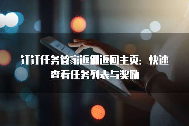 钉钉任务管家返佣返回主页：快速查看任务列表与奖励