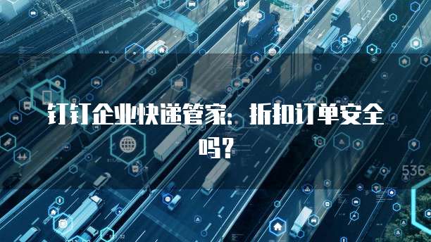 钉钉企业快递管家:折扣订单安全吗?