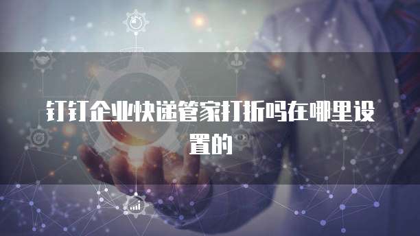 钉钉企业快递管家打折吗在哪里设置的