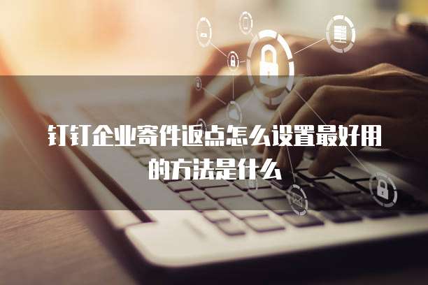 钉钉企业寄件返点怎么设置最好用的方法是什么