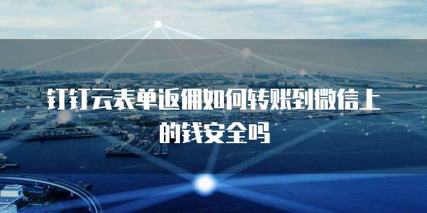 钉钉云表单返佣如何转账到微信上的钱安全吗