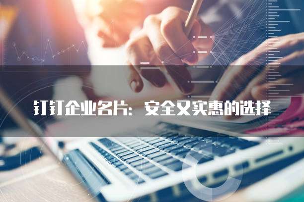 钉钉企业名片:安全又实惠的选择