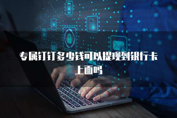 专属钉钉多少钱可以提现到银行卡上面吗