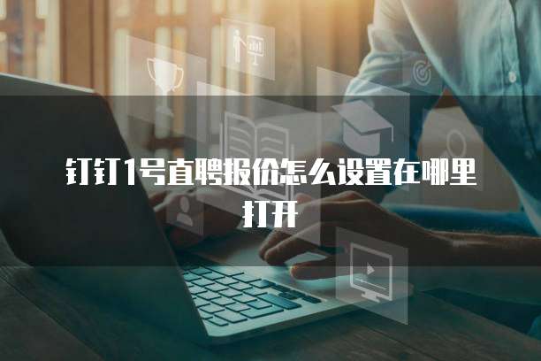 钉钉1号直聘报价怎么设置在哪里打开