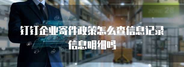 钉钉企业寄件政策怎么查信息记录信息明细吗
