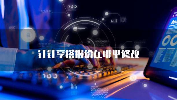 钉钉享搭报价在哪里修改