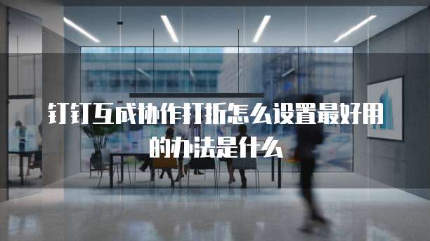 钉钉互成协作打折怎么设置最好用的办法是什么