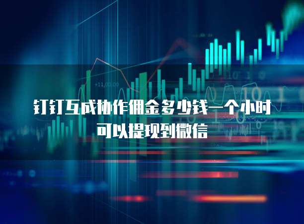 钉钉互成协作佣金多少钱一个小时可以提现到微信