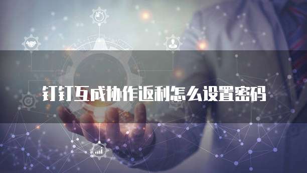 钉钉互成协作返利怎么设置密码