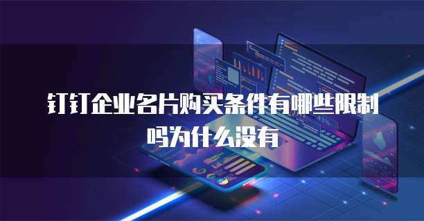 钉钉企业名片购买条件有哪些限制吗为什么没有