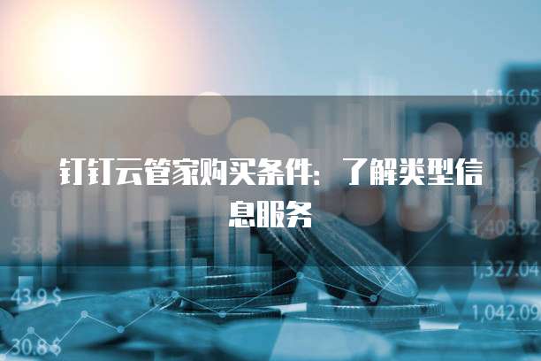 钉钉云管家购买条件：了解类型信息服务