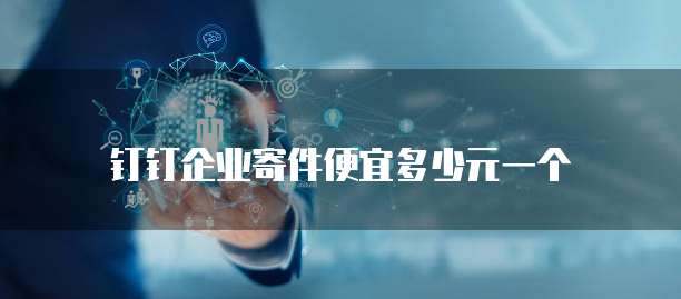 钉钉企业寄件便宜多少元一个