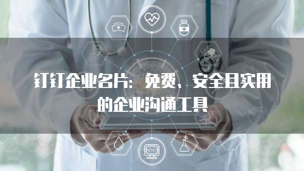 钉钉企业名片：免费、安全且实用的企业沟通工具