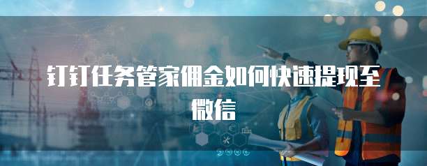 钉钉任务管家佣金如何快速提现至微信