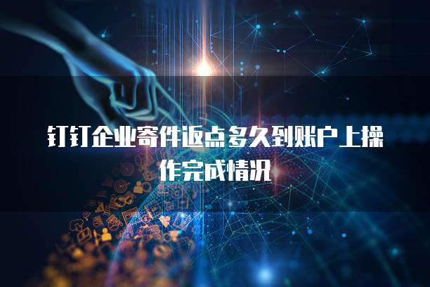钉钉企业寄件返点多久到账户上操作完成情况