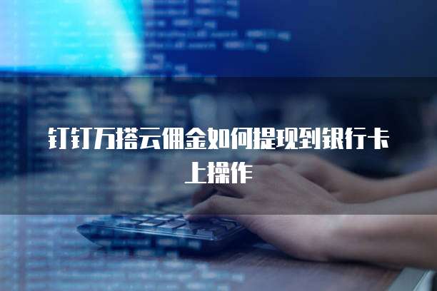 钉钉万搭云佣金如何提现到银行卡上操作