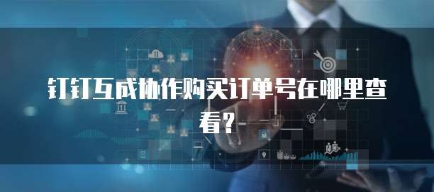 钉钉互成协作购买订单号在哪里查看？