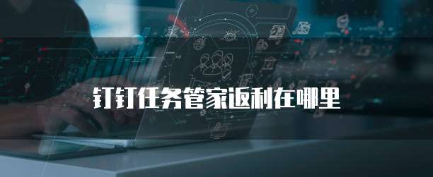 钉钉任务管家返利在哪里