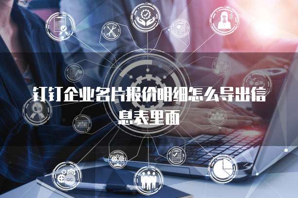 钉钉企业名片报价明细怎么导出信息表里面