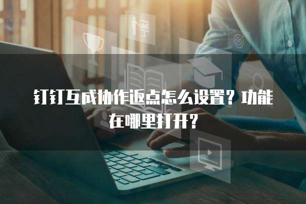 钉钉互成协作返点怎么设置?功能在哪里打开?