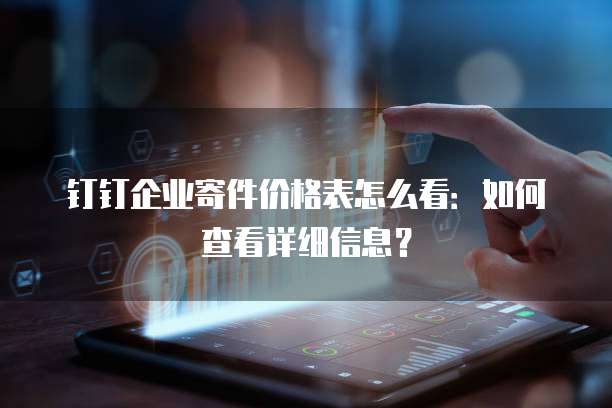 钉钉企业寄件价格表怎么看:如何查看详细信息?