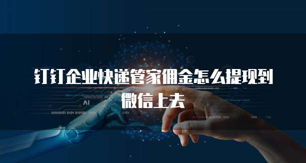 钉钉企业快递管家佣金怎么提现到微信上去