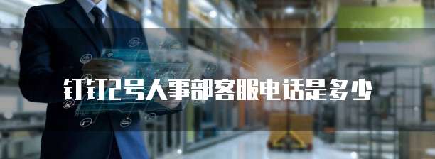 钉钉2号人事部客服电话是多少