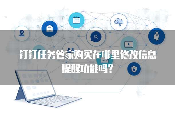 钉钉任务管家购买在哪里修改信息提醒功能吗？