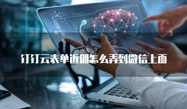 钉钉云表单返佣怎么弄到微信上面