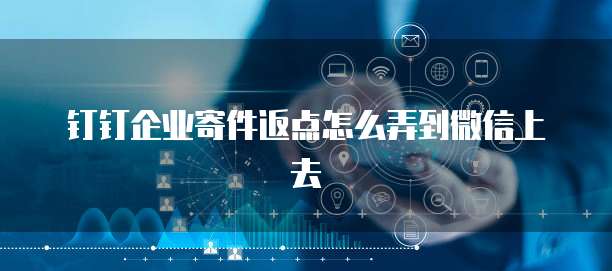 钉钉企业寄件返点怎么弄到微信上去