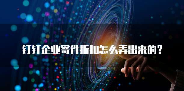 钉钉企业寄件折扣怎么弄出来的?