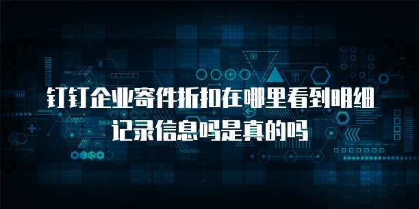 钉钉企业寄件折扣在哪里看到明细记录信息吗是真的吗
