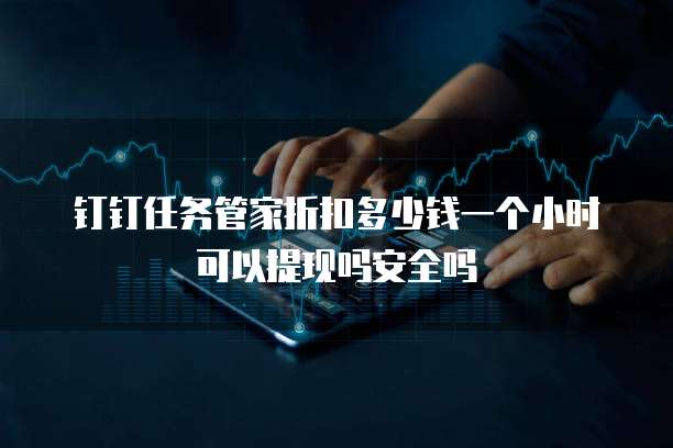 钉钉任务管家折扣多少钱一个小时可以提现吗安全吗