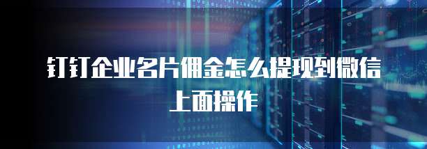 钉钉企业名片佣金怎么提现到微信上面操作
