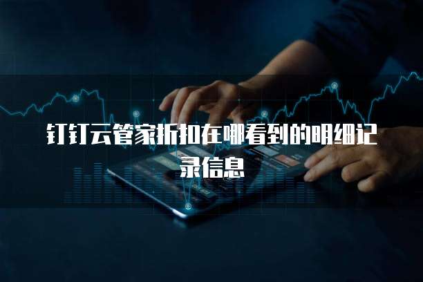 钉钉云管家折扣在哪看到的明细记录信息