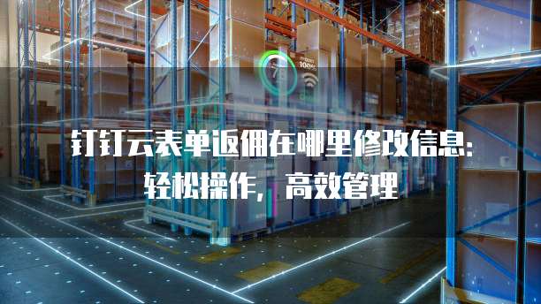 钉钉云表单返佣在哪里修改信息:轻松操作,高效管理