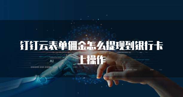 钉钉云表单佣金怎么提现到银行卡上操作