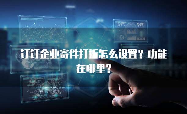 钉钉企业寄件打折怎么设置?功能在哪里?