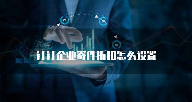 钉钉企业寄件折扣怎么设置