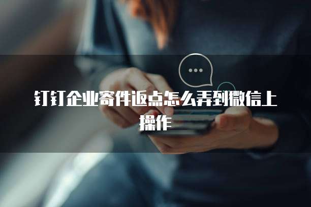 钉钉企业寄件返点怎么弄到微信上操作