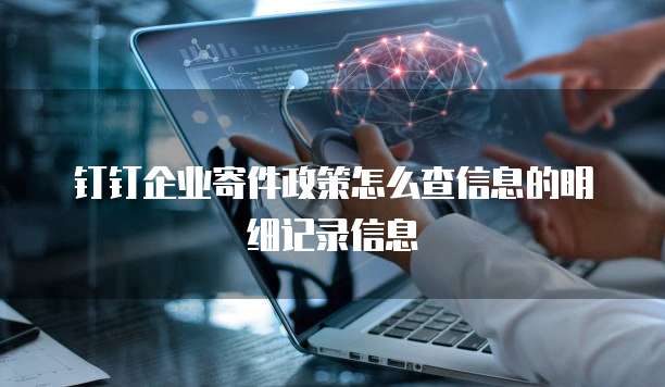 钉钉企业寄件政策怎么查信息的明细记录信息