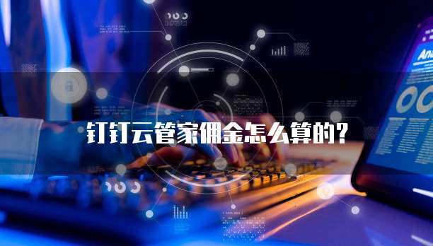 钉钉云管家佣金怎么算的?