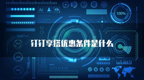 钉钉享搭优惠条件是什么